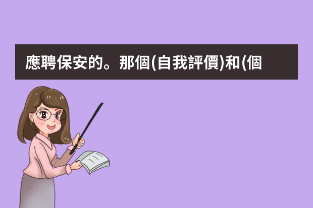 應聘保安的。那個(自我評價)和(個人能力)，要怎么寫？要求詳細點，各路大神幫幫忙，給滿分